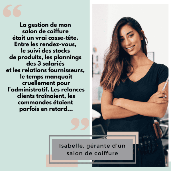 Témoignage d'Isabelle, gerante d'un salon de coifure. Elle a besoin d'aide pour le suivi des stocks de produits, les planning et les relations fournisseurs, elle manque de temps, ne fait pas ses relances